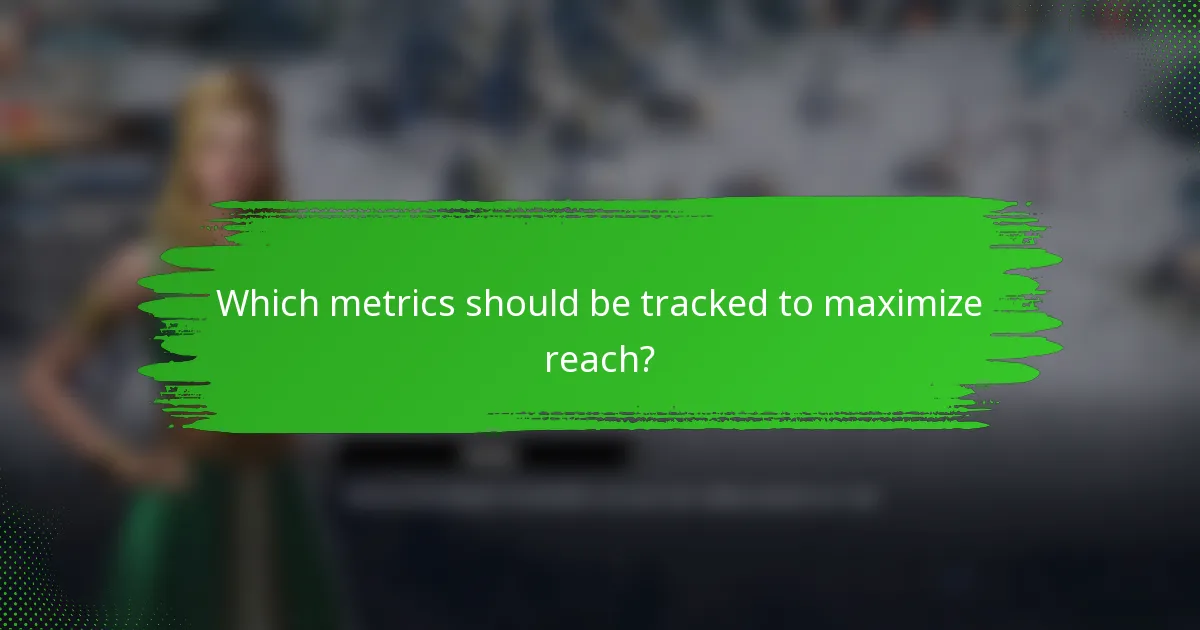 Which metrics should be tracked to maximize reach?